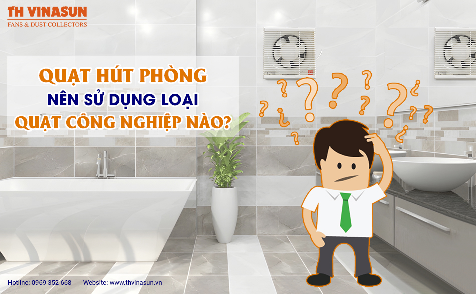 Quạt hút phòng nên sử dụng loại quạt công nghiệp nào?
